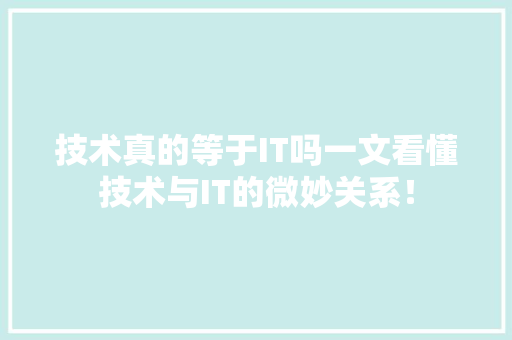 技术真的等于IT吗一文看懂技术与IT的微妙关系！