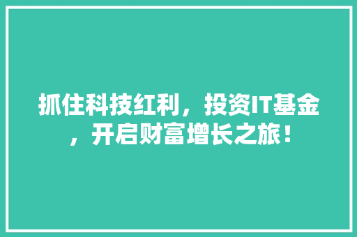 抓住科技红利，投资IT基金，开启财富增长之旅！