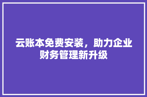 云账本免费安装，助力企业财务管理新升级