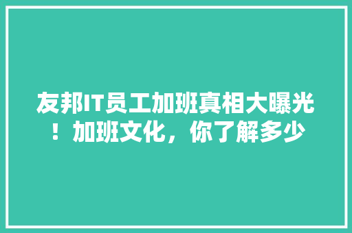 友邦IT员工加班真相大曝光！加班文化，你了解多少