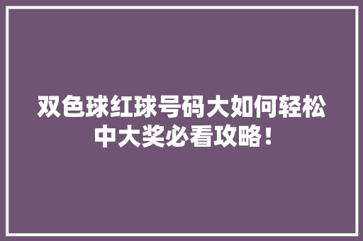 双色球红球号码大如何轻松中大奖必看攻略！