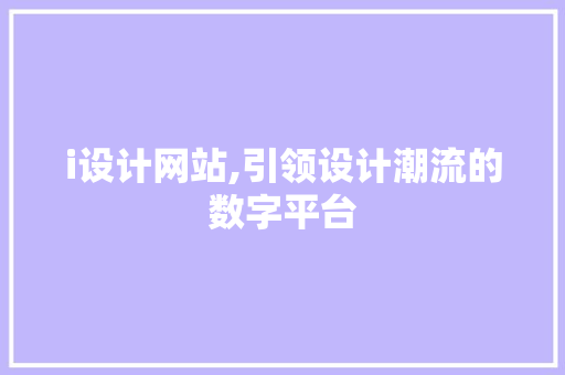 i设计网站,引领设计潮流的数字平台 i设计网站,引领设计潮流的数字平台 seo技术