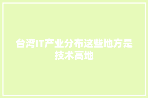 台湾IT产业分布这些地方是技术高地