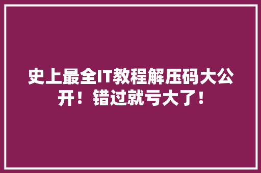 史上最全IT教程解压码大公开！错过就亏大了！