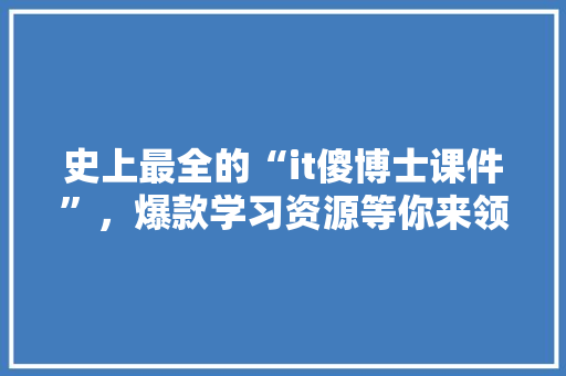 史上最全的“it傻博士课件”，爆款学习资源等你来领！