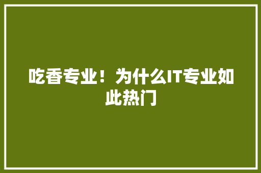 吃香专业！为什么IT专业如此热门