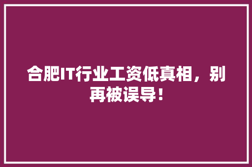 合肥IT行业工资低真相，别再被误导！