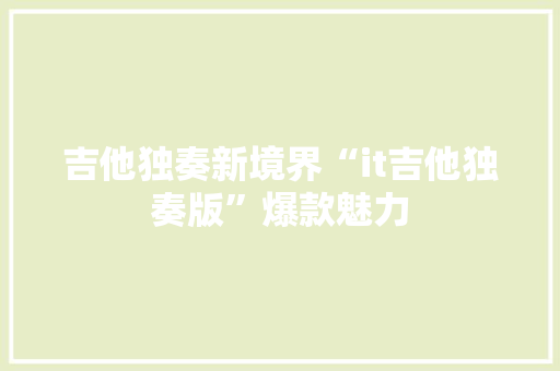吉他独奏新境界“it吉他独奏版”爆款魅力