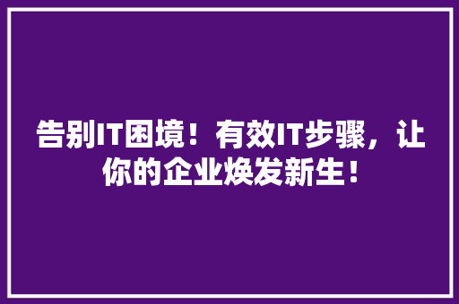 告别IT困境！有效IT步骤，让你的企业焕发新生！ 小程序开发