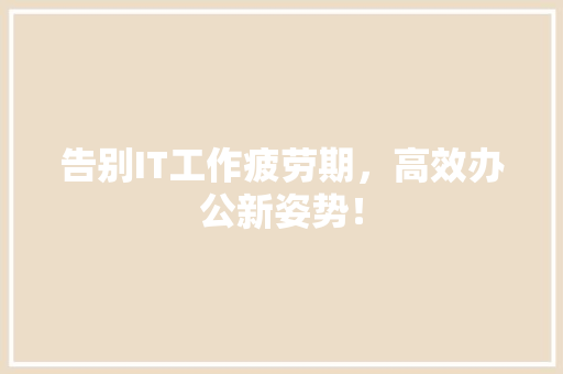 告别IT工作疲劳期，高效办公新姿势！