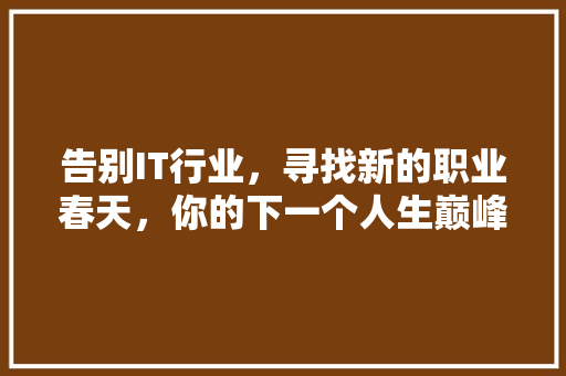 告别IT行业，寻找新的职业春天，你的下一个人生巅峰