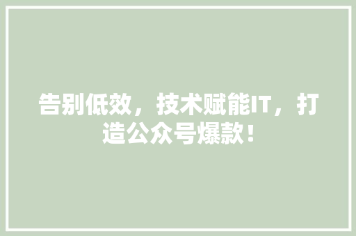 告别低效，技术赋能IT，打造公众号爆款！
