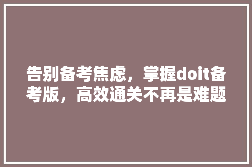 告别备考焦虑，掌握doit备考版，高效通关不再是难题！