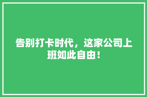告别打卡时代，这家公司上班如此自由！