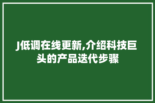 J低调在线更新,介绍科技巨头的产品迭代步骤