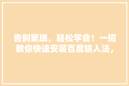 告别繁琐，轻松学会！一招教你快速安装百度输入法，高效打字新境界！