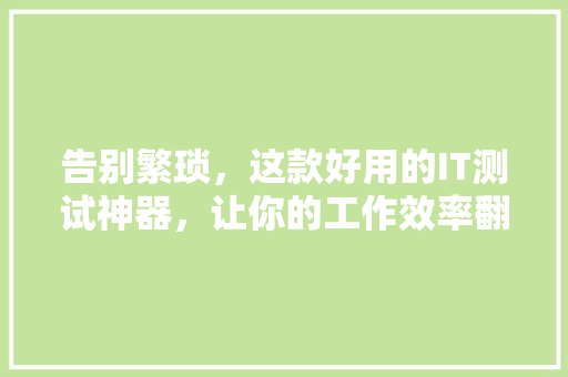 告别繁琐，这款好用的IT测试神器，让你的工作效率翻倍！