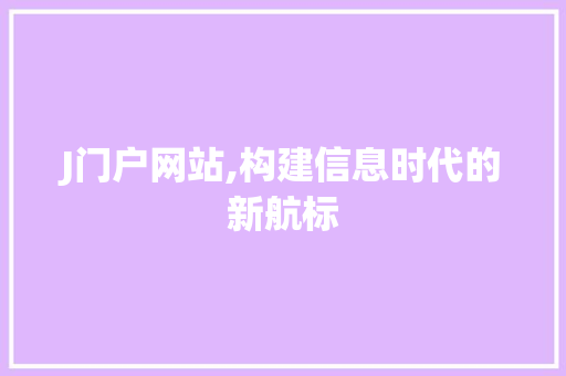 J门户网站,构建信息时代的新航标