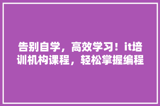 告别自学，高效学习！it培训机构课程，轻松掌握编程技能！