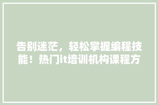 告别迷茫，轻松掌握编程技能！热门it培训机构课程方法