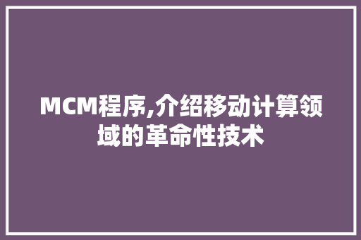 MCM程序,介绍移动计算领域的革命性技术 MCM程序,介绍移动计算领域的革命性技术 360搜优化