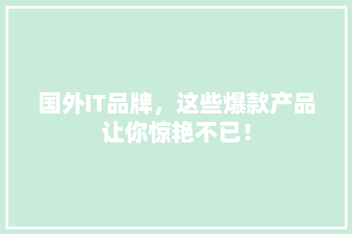 国外IT品牌，这些爆款产品让你惊艳不已！