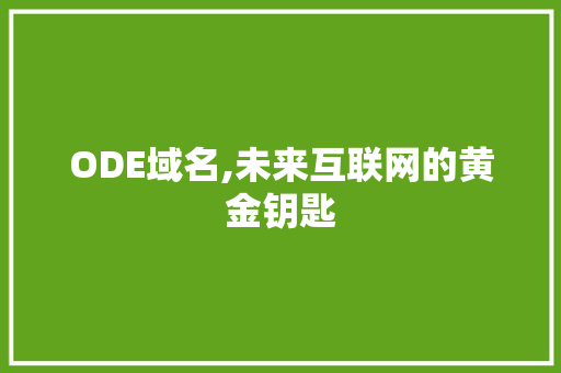 ODE域名,未来互联网的黄金钥匙