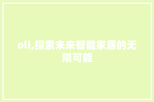 oli,探索未来智能家居的无限可能 oli,探索未来智能家居的无限可能 搜狗优化
