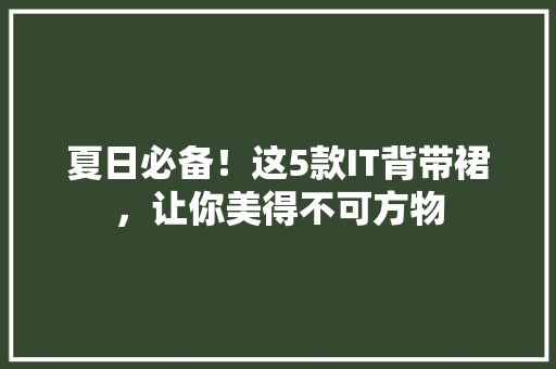 夏日必备！这5款IT背带裙，让你美得不可方物