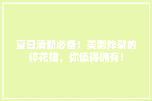 夏日清新必备！美到炸裂的碎花裙，你值得拥有！