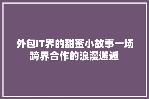 外包IT界的甜蜜小故事一场跨界合作的浪漫邂逅