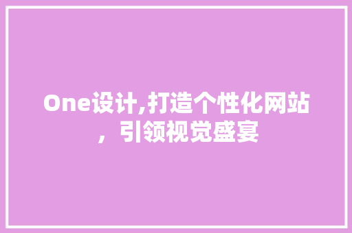One设计,打造个性化网站，引领视觉盛宴 One设计,打造个性化网站，引领视觉盛宴 英文谷歌算法