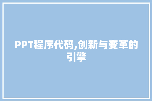 PPT程序代码,创新与变革的引擎