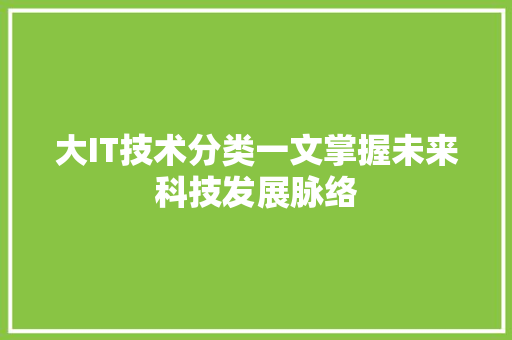 大IT技术分类一文掌握未来科技发展脉络