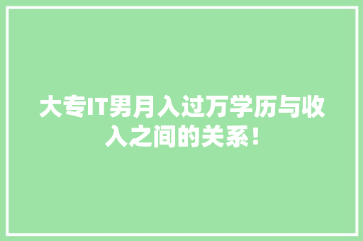 大专IT男月入过万学历与收入之间的关系！