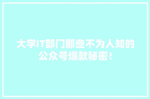 大学IT部门那些不为人知的公众号爆款秘密！ 网站优化