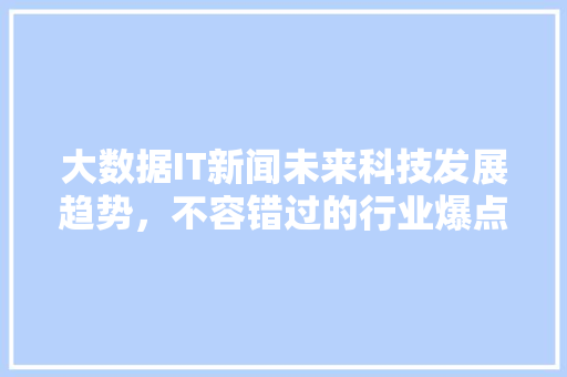 大数据IT新闻未来科技发展趋势，不容错过的行业爆点！ 头条优化