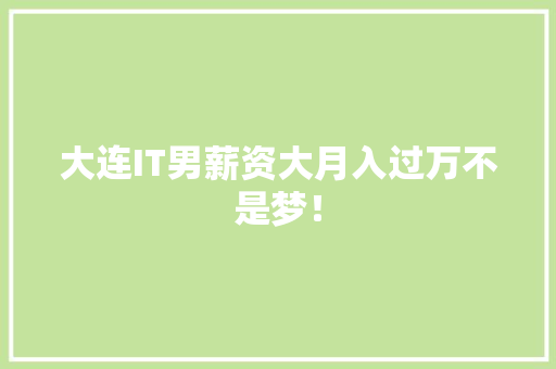 大连IT男薪资大月入过万不是梦！
