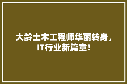 大龄土木工程师华丽转身，IT行业新篇章！