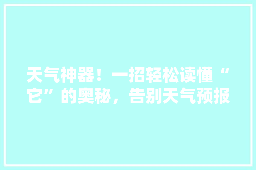 天气神器！一招轻松读懂“它”的奥秘，告别天气预报困扰