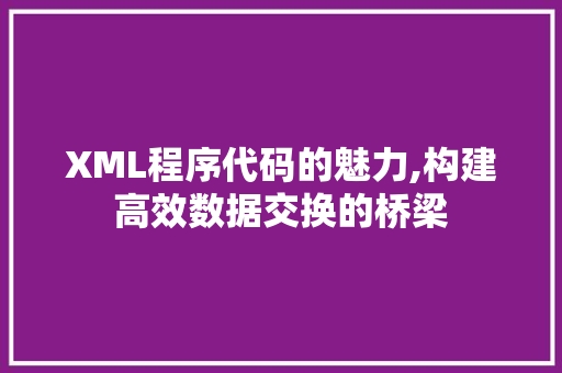 XML程序代码的魅力,构建高效数据交换的桥梁 XML程序代码的魅力,构建高效数据交换的桥梁 网站优化