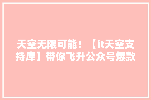 天空无限可能！【it天空支持库】带你飞升公众号爆款