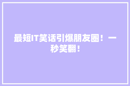 最短IT笑话引爆朋友圈！一秒笑翻！