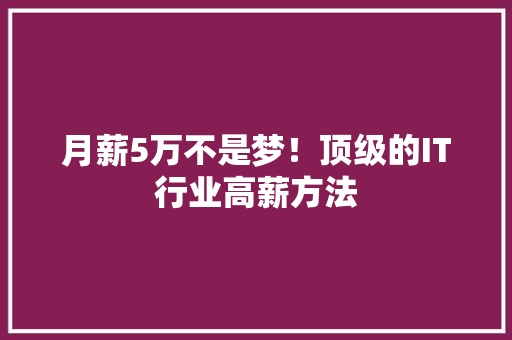 月薪5万不是梦！顶级的IT行业高薪方法