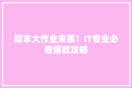 期末大作业来袭！IT专业必看爆款攻略