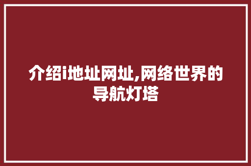 介绍i地址网址,网络世界的导航灯塔 介绍i地址网址,网络世界的导航灯塔 360搜优化