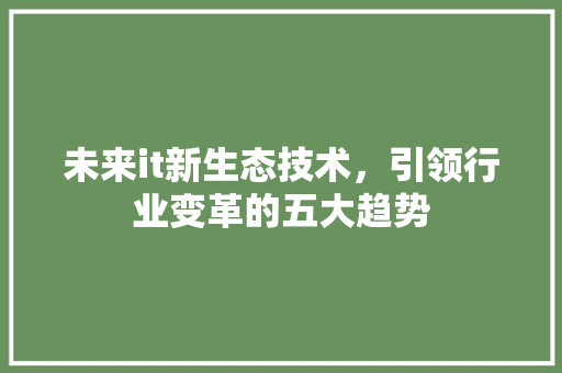 未来it新生态技术，引领行业变革的五大趋势