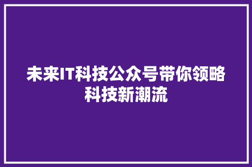 未来IT科技公众号带你领略科技新潮流