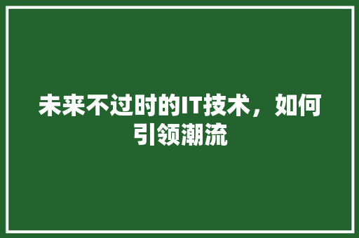 未来不过时的IT技术，如何引领潮流