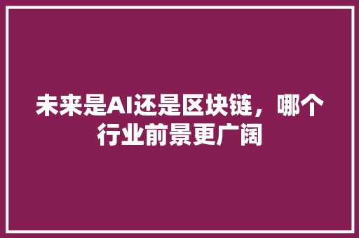 未来是AI还是区块链，哪个行业前景更广阔